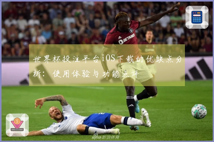 世界杯投注平台iOS下载的优缺点分析：使用体验与功能点评