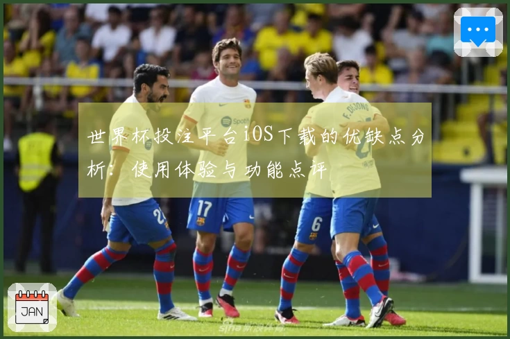 世界杯投注平台iOS下载的优缺点分析：使用体验与功能点评