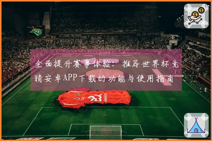 全面提升赛事体验:推荐世界杯竞猜安卓APP下载的功能与使用指南