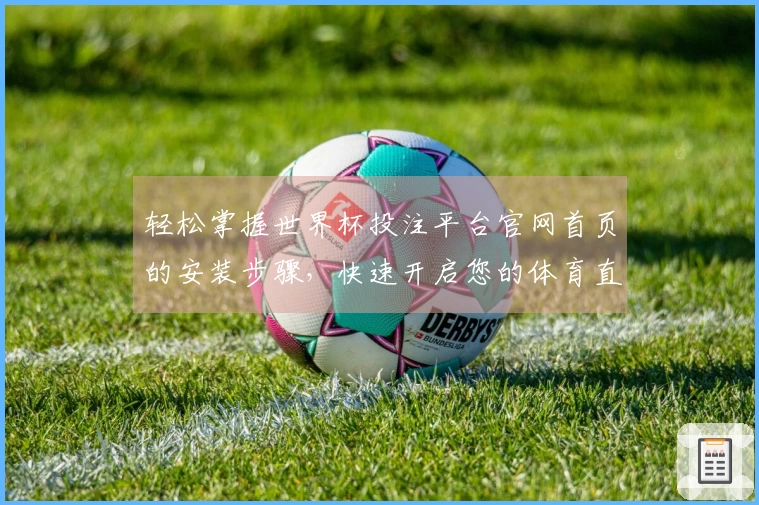 轻松掌握世界杯投注平台官网首页的安装步骤，快速开启您的体育直播体验