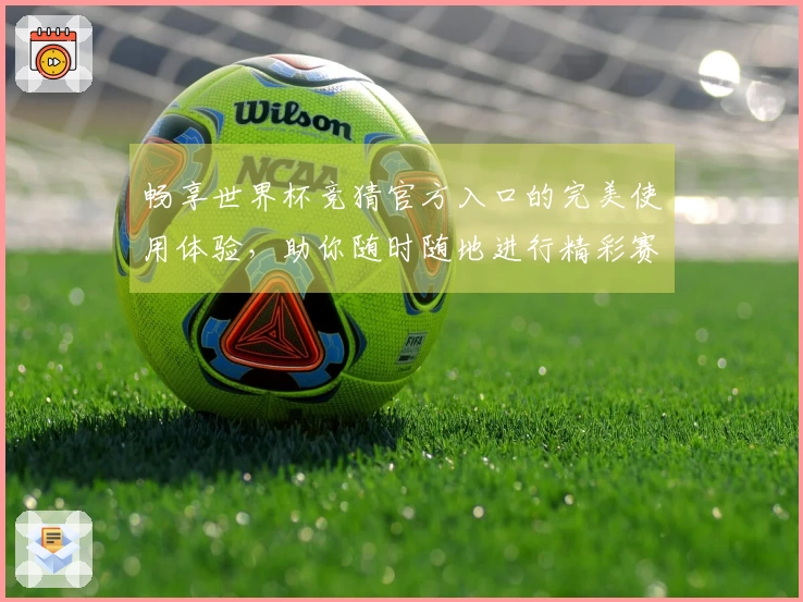畅享世界杯竞猜官方入口的完美使用体验，助你随时随地进行精彩赛事预测