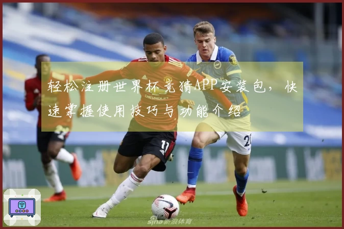 轻松注册世界杯竞猜APP安装包，快速掌握使用技巧与功能介绍