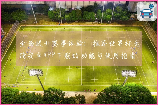全面提升赛事体验：推荐世界杯竞猜安卓APP下载的功能与使用指南