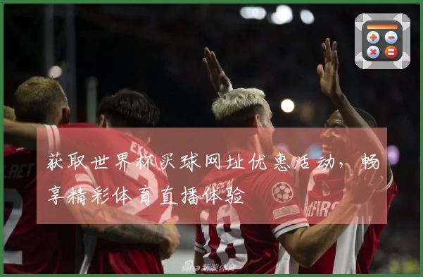 获取世界杯买球网址优惠活动，畅享精彩体育直播体验