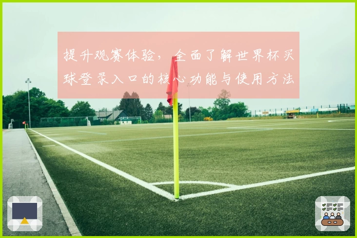 提升观赛体验,全面了解世界杯买球登录入口的核心功能与使用方法