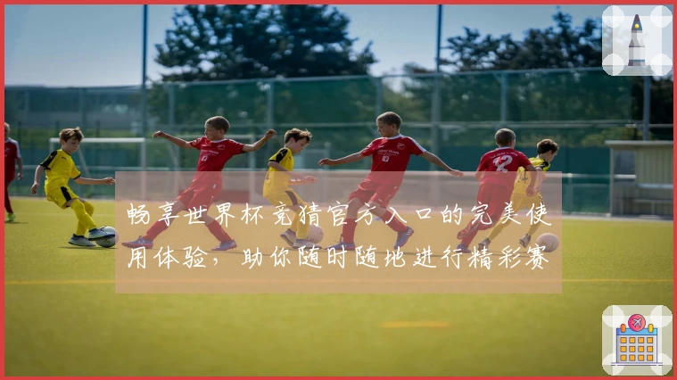 畅享世界杯竞猜官方入口的完美使用体验，助你随时随地进行精彩赛事预测