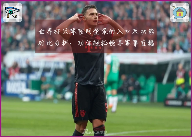 世界杯买球官网登录的入口及功能对比分析，助你轻松畅享赛事直播体验